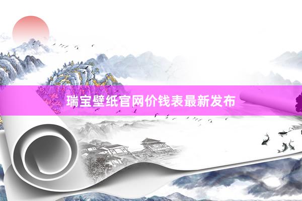 瑞宝壁纸官网价钱表最新发布