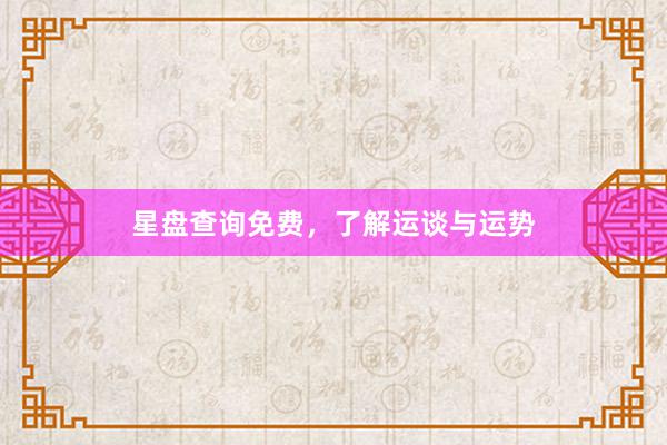 星盘查询免费，了解运谈与运势