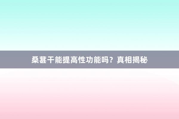 桑葚干能提高性功能吗？真相揭秘