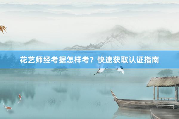 花艺师经考据怎样考？快速获取认证指南