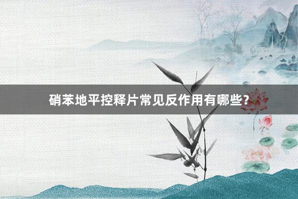 硝苯地平控释片常见反作用有哪些？